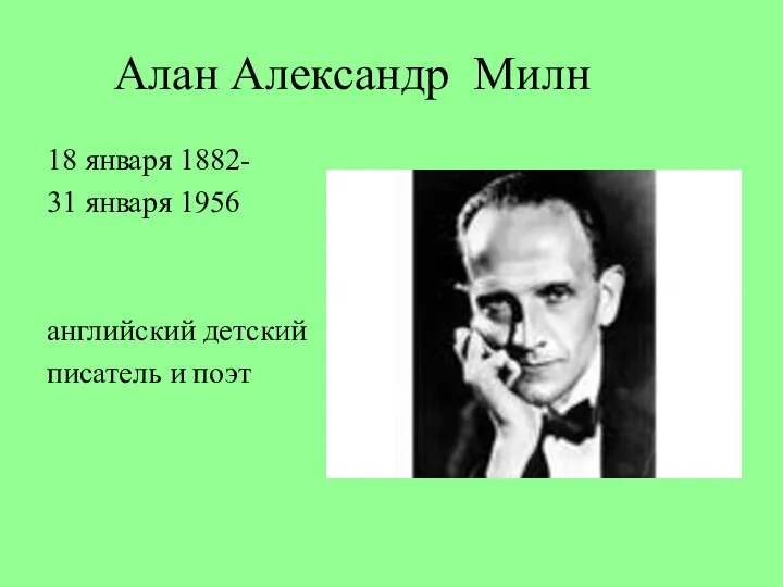 Алан Александр Милн 18 января 1882- 31 января 1956 английский детский писатель и поэт