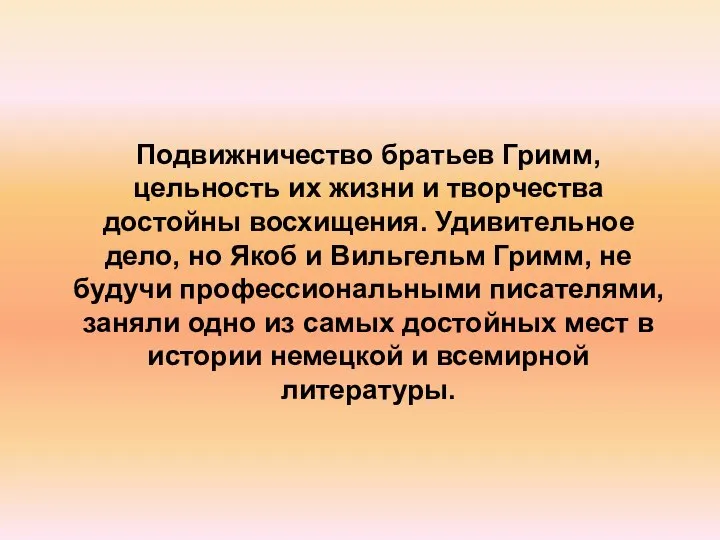 Подвижничество братьев Гримм, цельность их жизни и творчества достойны восхищения. Удивительное