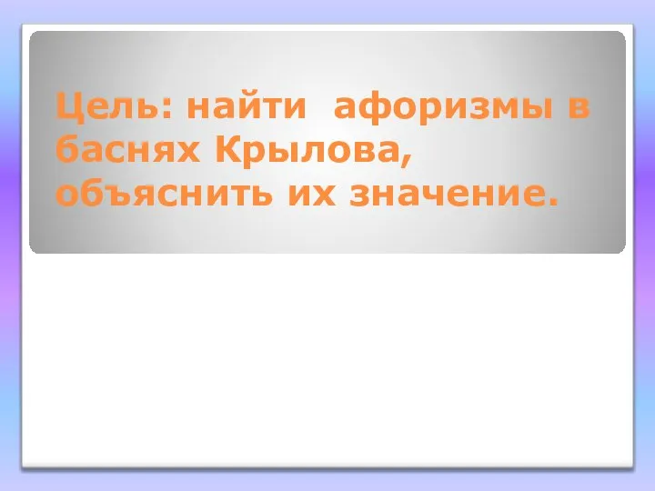 Цель: найти афоризмы в баснях Крылова, объяснить их значение.