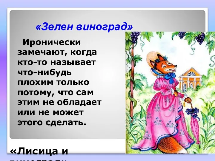 «Зелен виноград» Иронически замечают, когда кто-то называет что-нибудь плохим только потому,