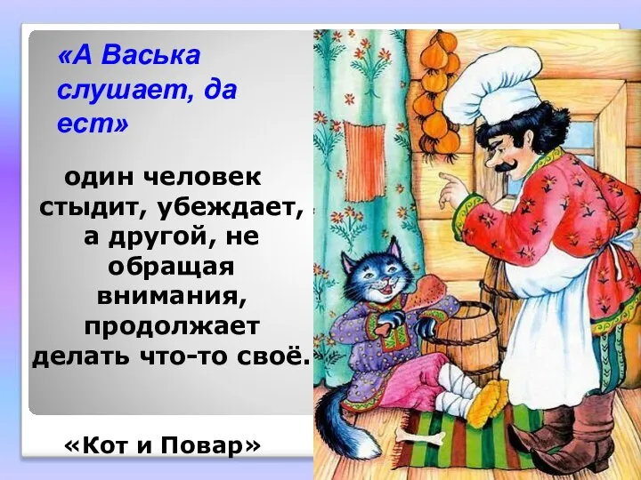 «А Васька слушает, да ест» один человек стыдит, убеждает, а другой,