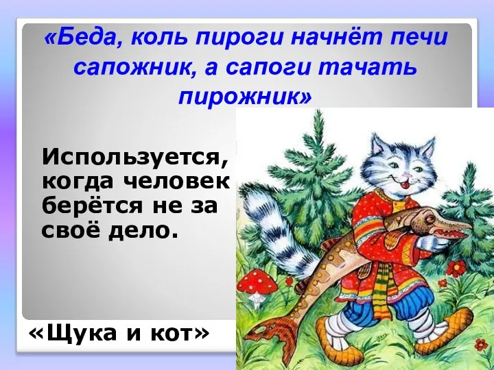 «Беда, коль пироги начнёт печи сапожник, а сапоги тачать пирожник» Используется,