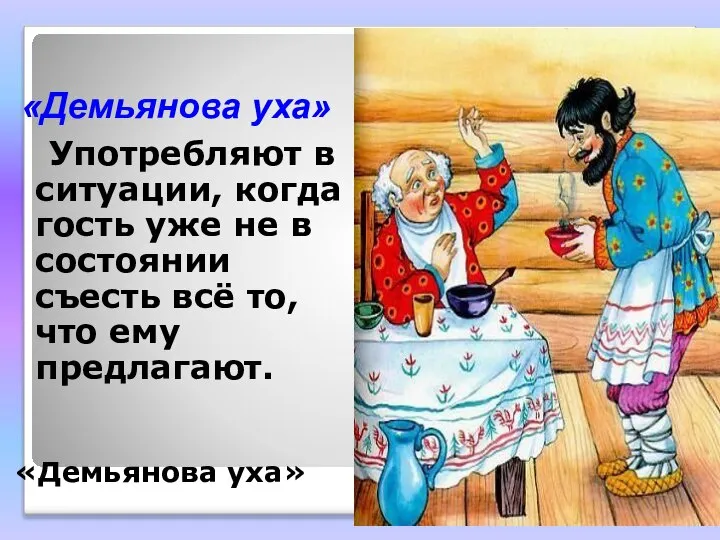 «Демьянова уха» Употребляют в ситуации, когда гость уже не в состоянии