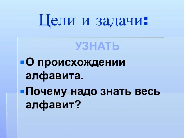 Цели и задачи: УЗНАТЬ О происхождении алфавита. Почему надо знать весь алфавит?