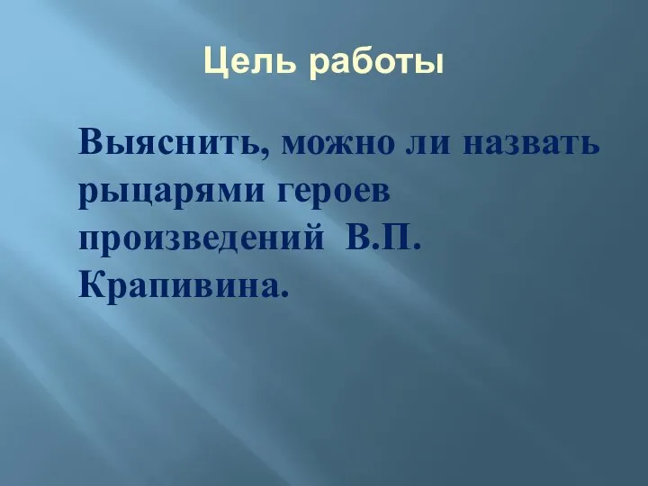 Цель работы Выяснить, можно ли назвать рыцарями героев произведений В.П. Крапивина.