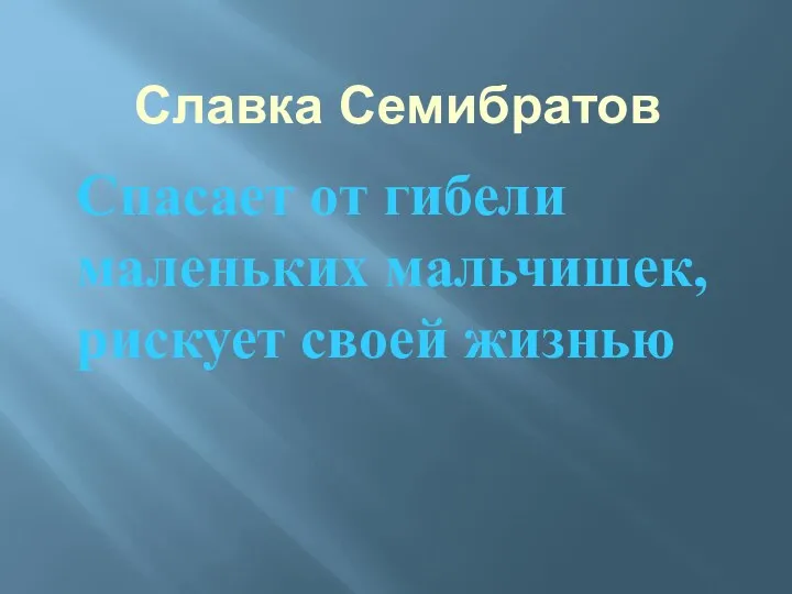 Славка Семибратов Спасает от гибели маленьких мальчишек, рискует своей жизнью