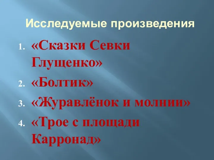 Исследуемые произведения «Сказки Севки Глущенко» «Болтик» «Журавлёнок и молнии» «Трое с площади Карронад»