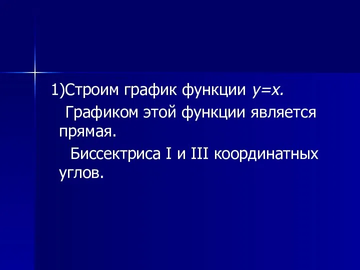 1)Строим график функции y=x. Графиком этой функции является прямая. Биссектриса I и III координатных углов.