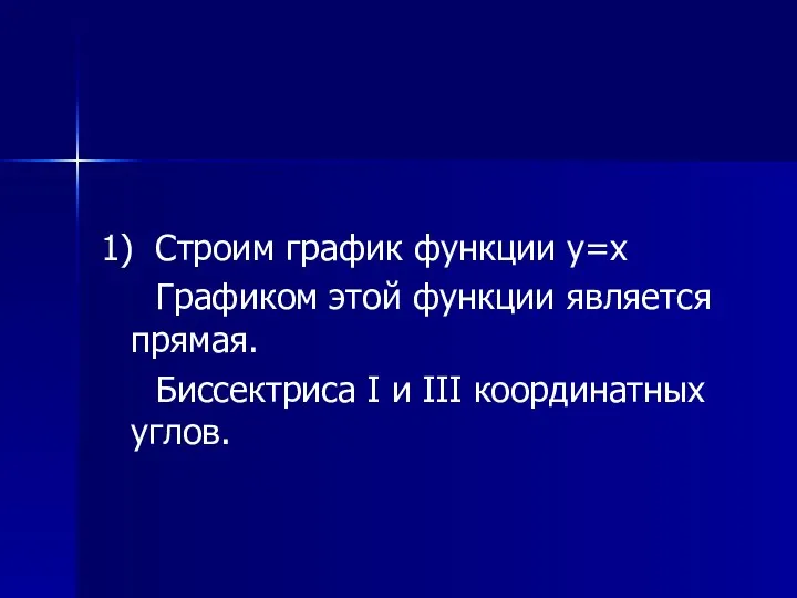 1) Строим график функции y=x Графиком этой функции является прямая. Биссектриса I и III координатных углов.