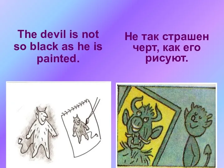 The devil is not so black as he is painted. Не