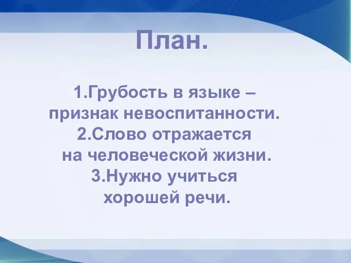 План. 1.Грубость в языке – признак невоспитанности. 2.Слово отражается на человеческой жизни. 3.Нужно учиться хорошей речи.