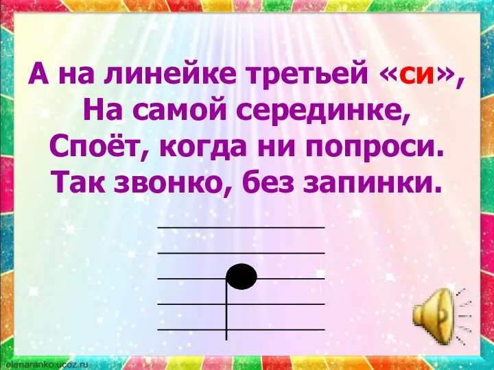 А на линейке третьей «си», На самой серединке, Споёт, когда ни попроси. Так звонко, без запинки.