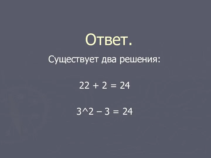 Ответ. Существует два решения: 22 + 2 = 24 3^2 – 3 = 24