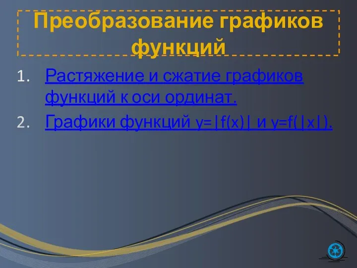 Преобразование графиков функций Растяжение и сжатие графиков функций к оси ординат. Графики функций y=|f(x)| и y=f(|x|).