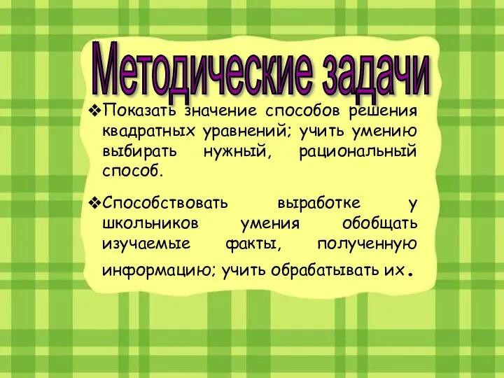 Методические задачи Показать значение способов решения квадратных уравнений; учить умению выбирать