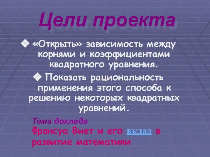 Цели проекта «Открыть» зависимость между корнями и коэффициентами квадратного уравнения. Показать