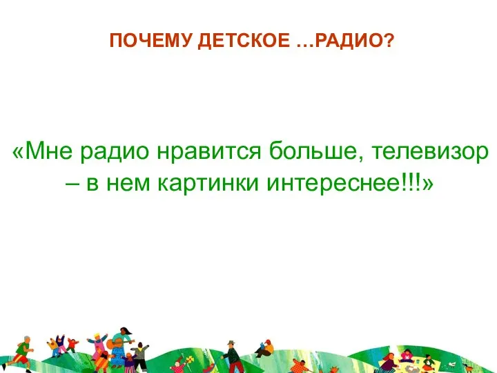 ПОЧЕМУ ДЕТСКОЕ …РАДИО? «Мне радио нравится больше, телевизор – в нем картинки интереснее!!!»