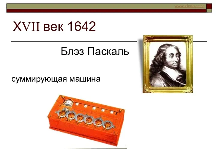 ХVII век 1642 Блэз Паскаль суммирующая машина