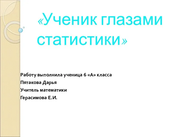 «Ученик глазами статистики» Работу выполнила ученица 6 «А» класса Пятакова Дарья Учитель математики Герасимова Е.И.