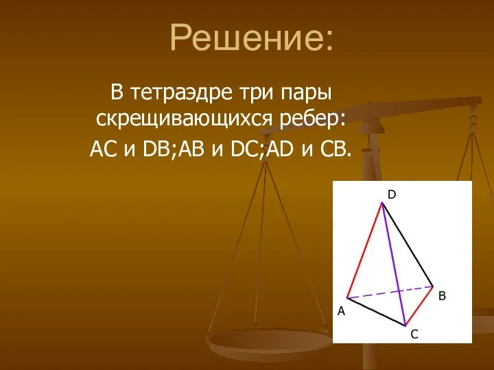 Решение: В тетраэдре три пары скрещивающихся ребер: AC и DB;AB и