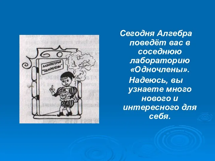 Сегодня Алгебра поведёт вас в соседнюю лабораторию «Одночлены». Надеюсь, вы узнаете