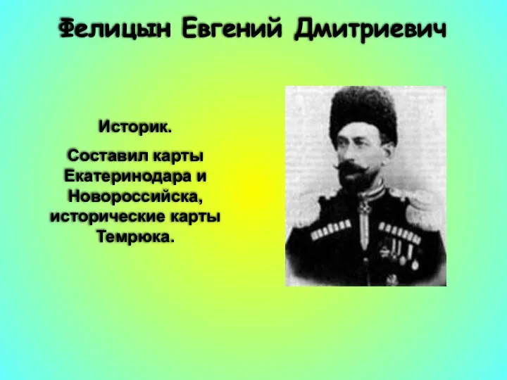 Фелицын Евгений Дмитриевич Историк. Составил карты Екатеринодара и Новороссийска, исторические карты Темрюка.