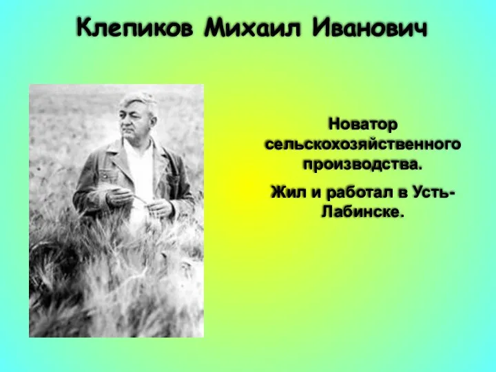 Клепиков Михаил Иванович Новатор сельскохозяйственного производства. Жил и работал в Усть-Лабинске.