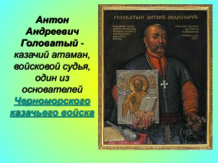 Антон Андреевич Головатый -казачий атаман, войсковой судья, один из основателей Черноморского казачьего войска