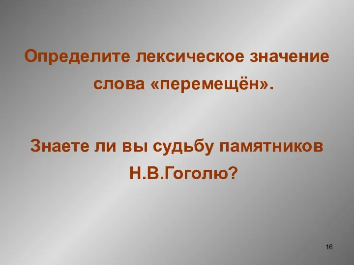 Определите лексическое значение слова «перемещён». Знаете ли вы судьбу памятников Н.В.Гоголю?