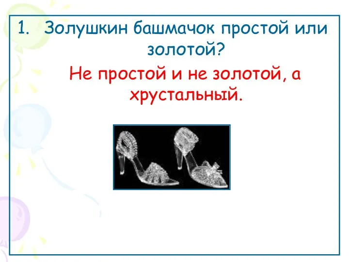 Золушкин башмачок простой или золотой? Не простой и не золотой, а хрустальный.