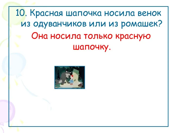 10. Красная шапочка носила венок из одуванчиков или из ромашек? Она носила только красную шапочку.