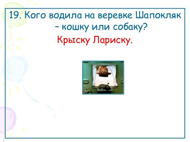 19. Кого водила на веревке Шапокляк – кошку или собаку? Крыску Лариску.