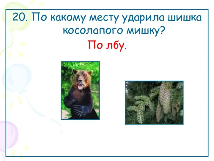 20. По какому месту ударила шишка косолапого мишку? По лбу.