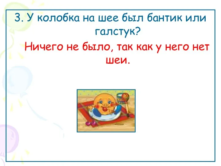 3. У колобка на шее был бантик или галстук? Ничего не