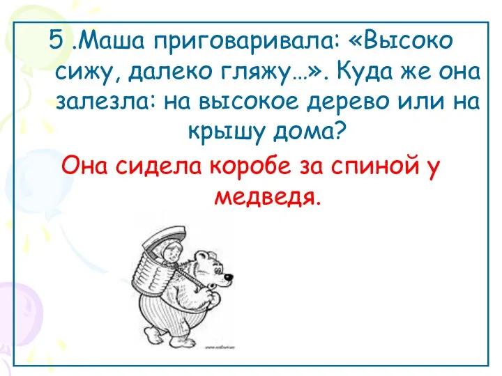 5 .Маша приговаривала: «Высоко сижу, далеко гляжу…». Куда же она залезла: