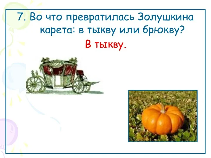 7. Во что превратилась Золушкина карета: в тыкву или брюкву? В тыкву.