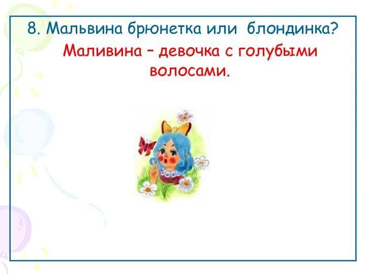 8. Мальвина брюнетка или блондинка? Маливина – девочка с голубыми волосами.