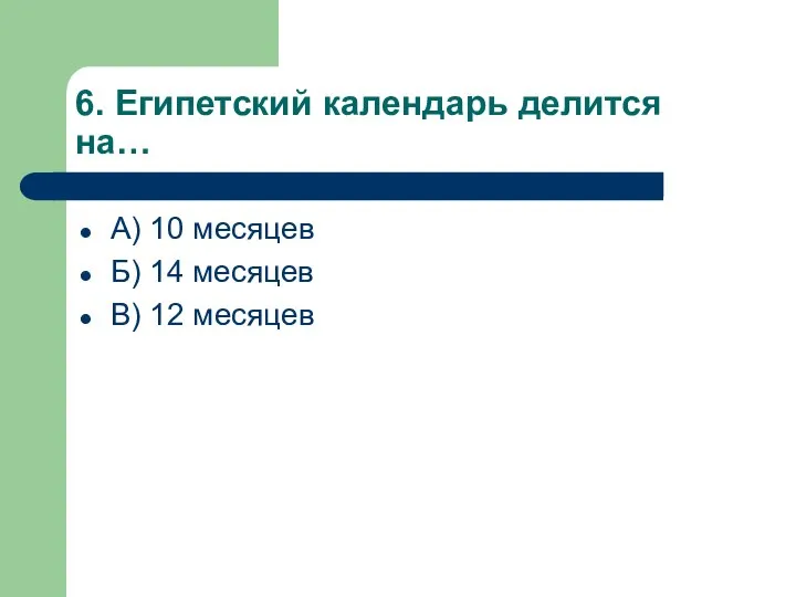 6. Египетский календарь делится на… А) 10 месяцев Б) 14 месяцев В) 12 месяцев