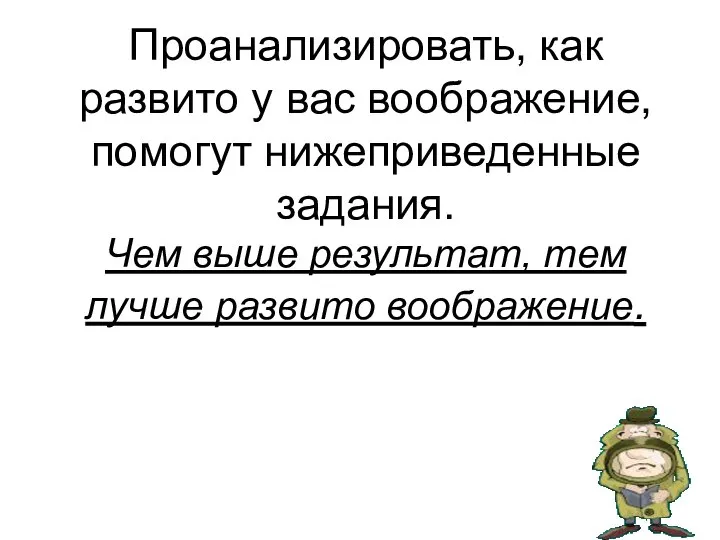 Проанализировать, как развито у вас воображение, помогут нижеприведенные задания. Чем выше результат, тем лучше развито воображение.