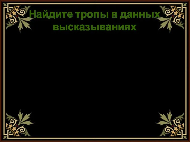 Найдите тропы в данных высказываниях * «Малахит – камень яркий, сочный,