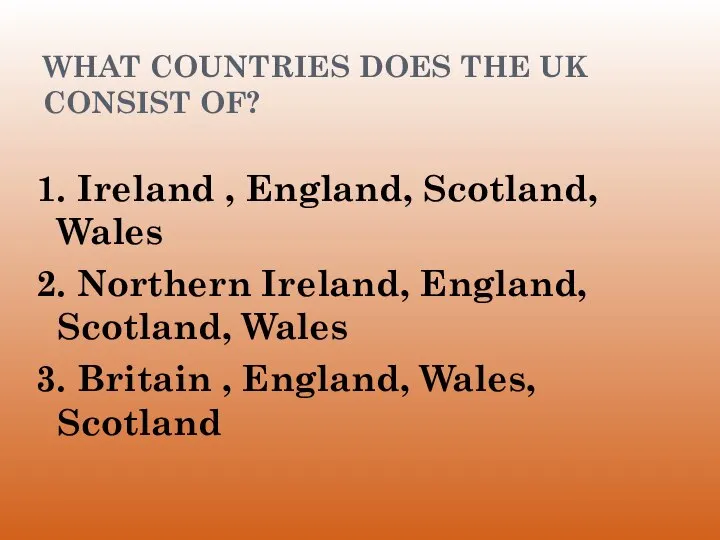 WHAT COUNTRIES DOES THE UK CONSIST OF? 1. Ireland , England,