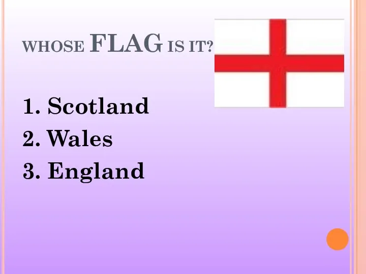 WHOSE FLAG IS IT? 1. Scotland 2. Wales 3. England