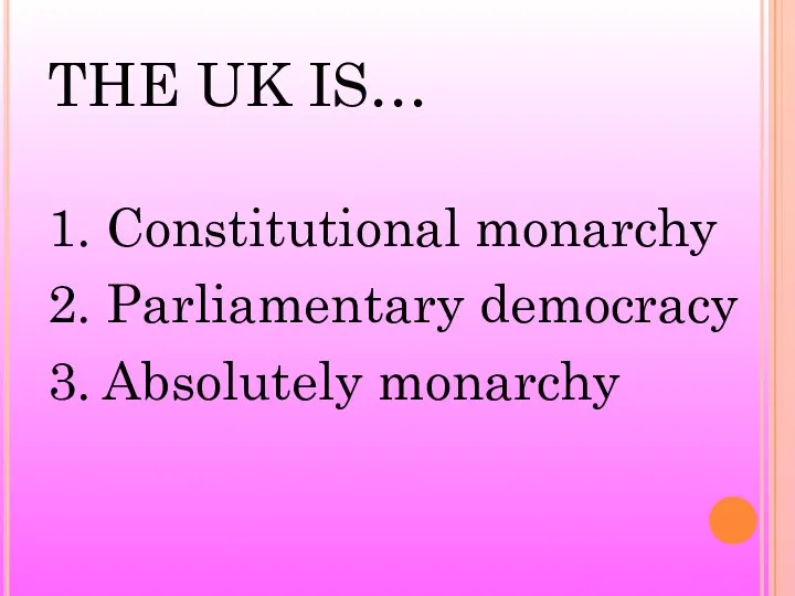 THE UK IS… 1. Constitutional monarchy 2. Parliamentary democracy 3. Absolutely monarchy