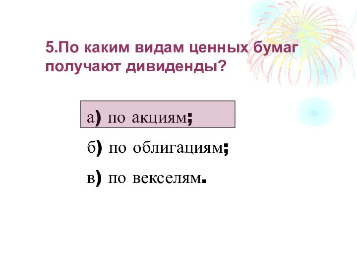 5.По каким видам ценных бумаг получают дивиденды? а) по акциям; б) по облигациям; в) по векселям.