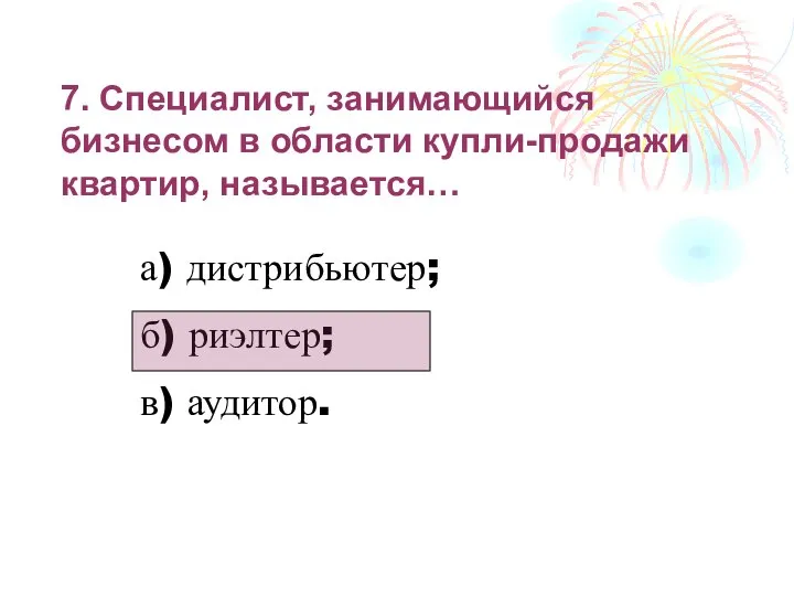 7. Специалист, занимающийся бизнесом в области купли-продажи квартир, называется… а) дистрибьютер; б) риэлтер; в) аудитор.