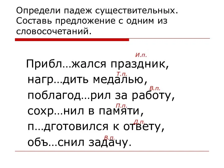 Определи падеж существительных. Составь предложение с одним из словосочетаний. Прибл…жался праздник,