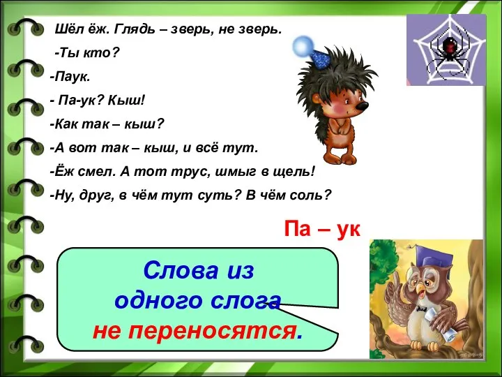 Шёл ёж. Глядь – зверь, не зверь. -Ты кто? Паук. Па-ук?