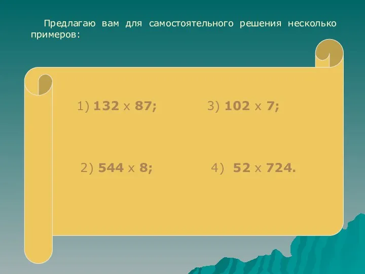 Предлагаю вам для самостоятельного решения несколько примеров: 1) 132 х 87;