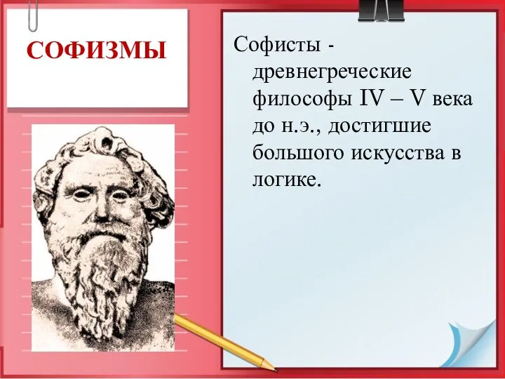 Софисты - древнегреческие философы IV – V века до н.э., достигшие большого искусства в логике. СОФИЗМЫ