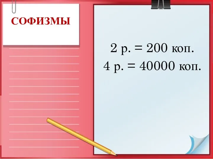 2 р. = 200 коп. 4 р. = 40000 коп. СОФИЗМЫ